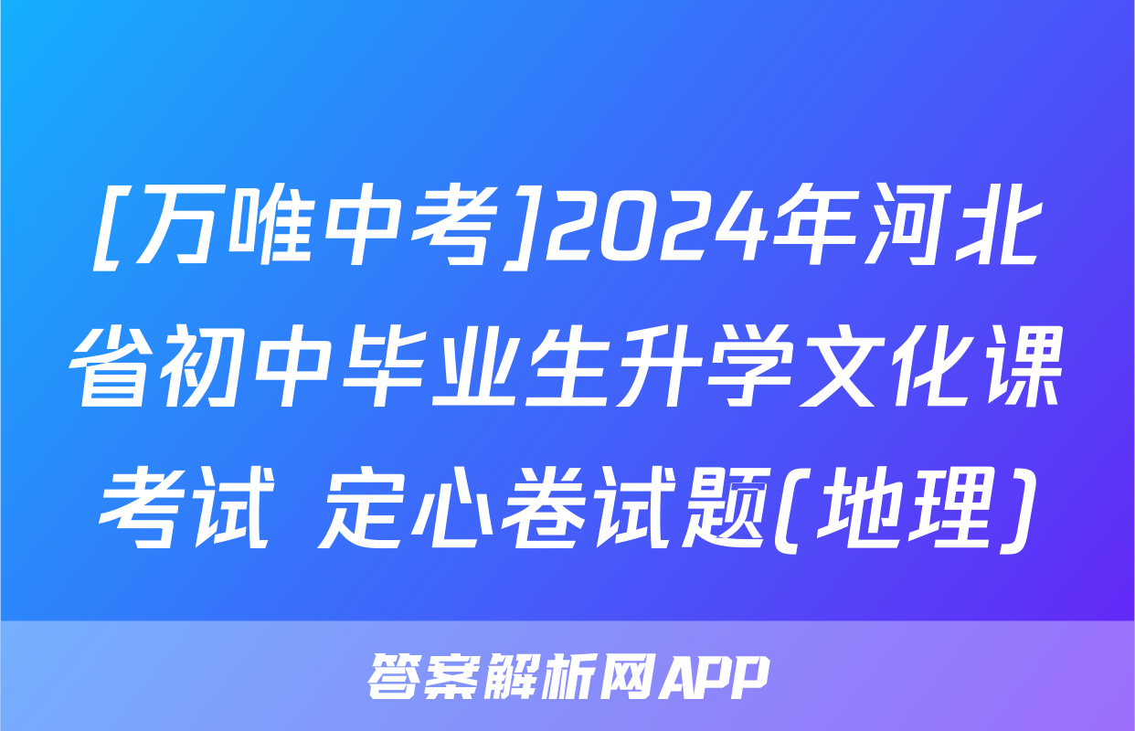 [万唯中考]2024年河北省初中毕业生升学文化课考试 定心卷试题(地理)