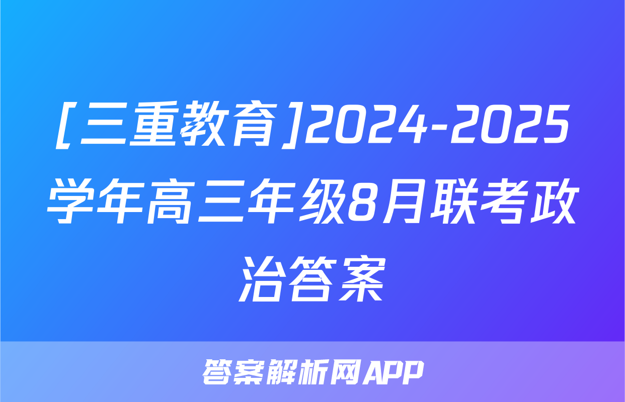 [三重教育]2024-2025学年高三年级8月联考政治答案