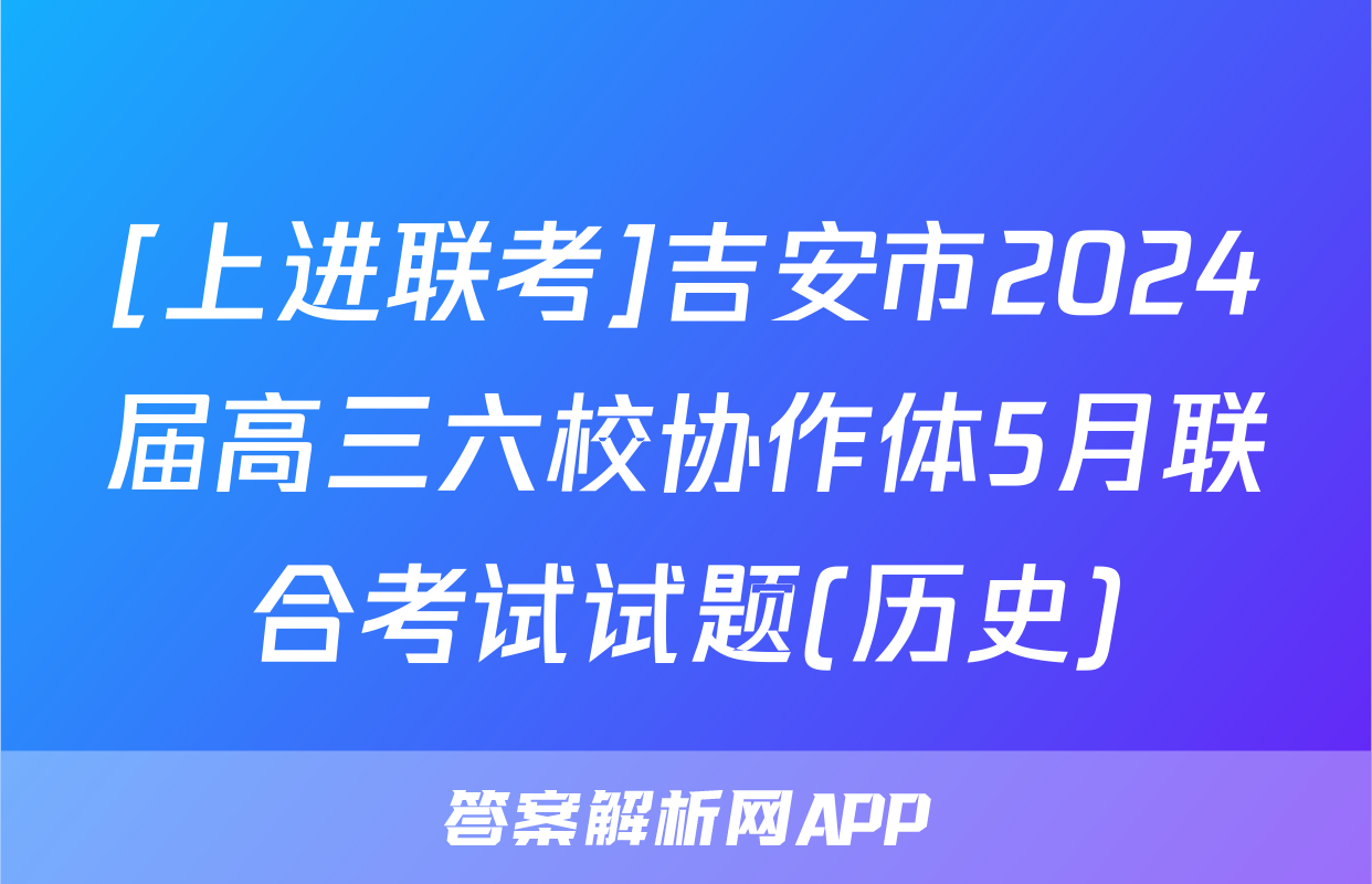 [上进联考]吉安市2024届高三六校协作体5月联合考试试题(历史)