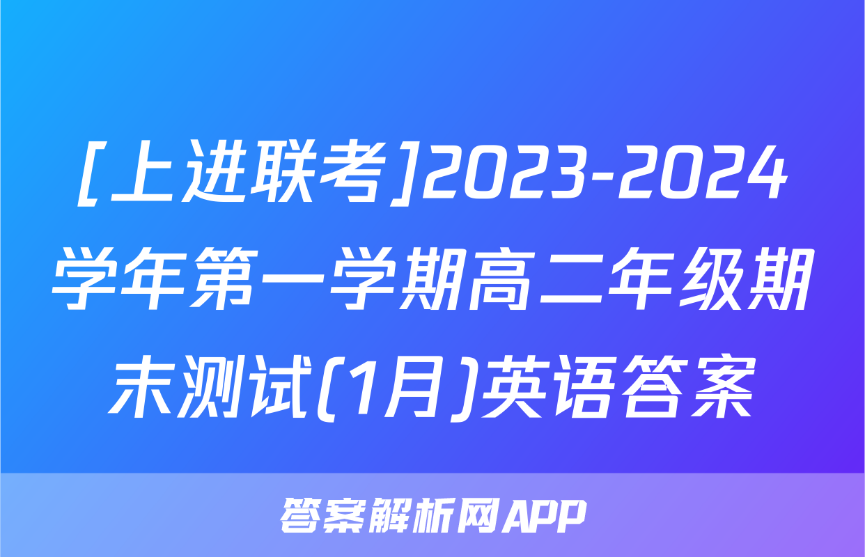 [上进联考]2023-2024学年第一学期高二年级期末测试(1月)英语答案