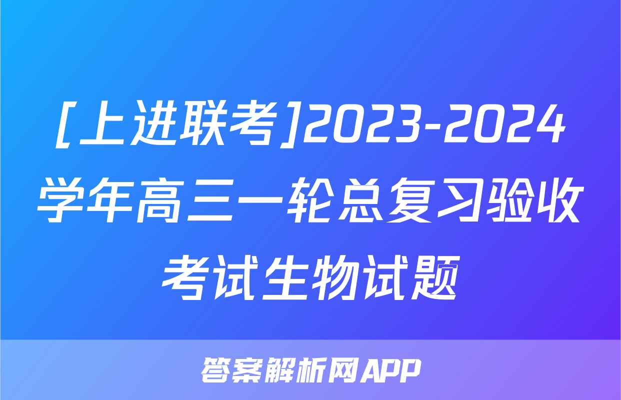 [上进联考]2023-2024学年高三一轮总复习验收考试生物试题