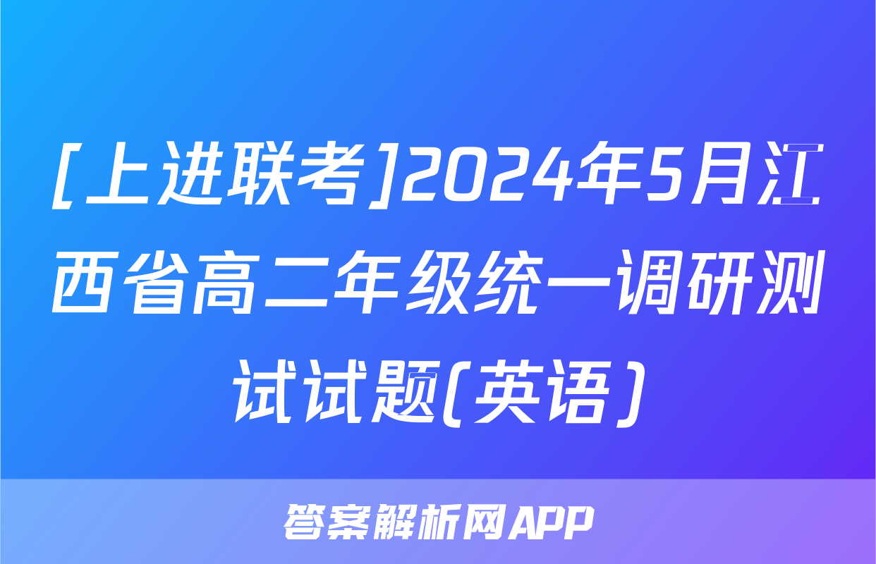 [上进联考]2024年5月江西省高二年级统一调研测试试题(英语)