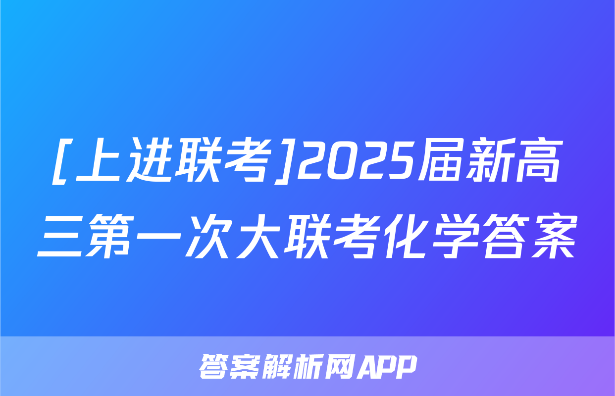 [上进联考]2025届新高三第一次大联考化学答案