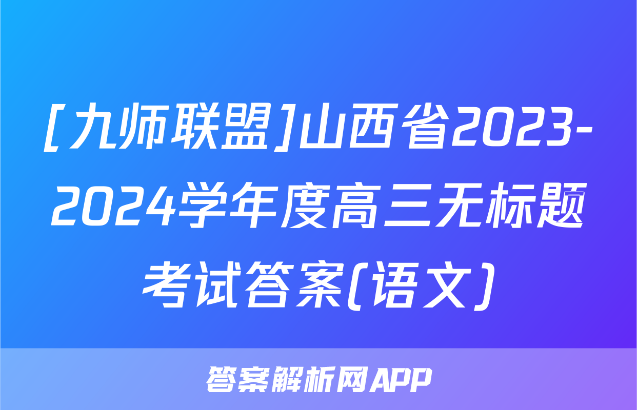 [九师联盟]山西省2023-2024学年度高三无标题考试答案(语文)
