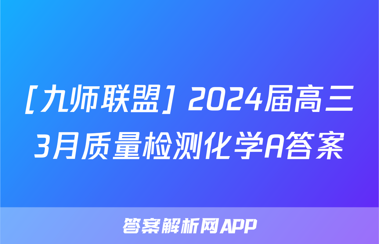 [九师联盟] 2024届高三3月质量检测化学A答案