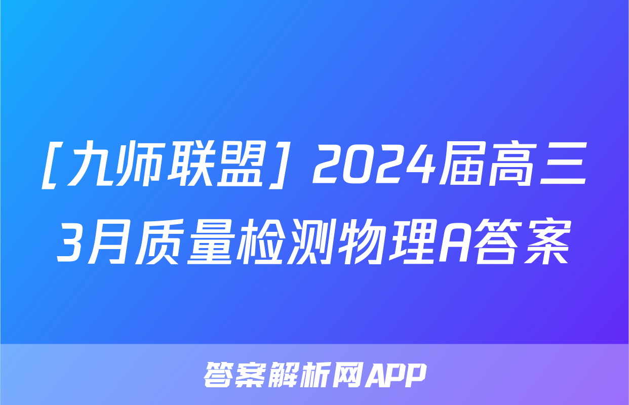 [九师联盟] 2024届高三3月质量检测物理A答案