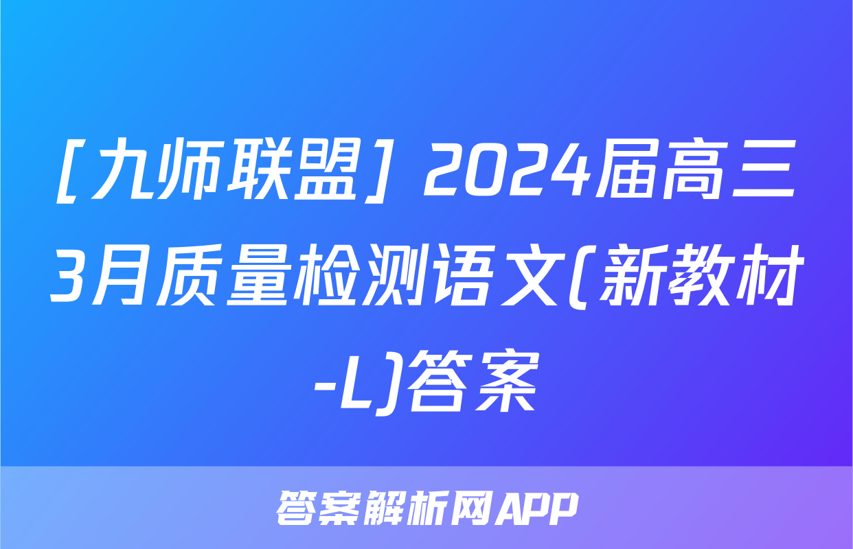 [九师联盟] 2024届高三3月质量检测语文(新教材-L)答案