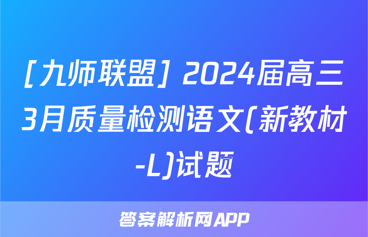 [九师联盟] 2024届高三3月质量检测语文(新教材-L)试题