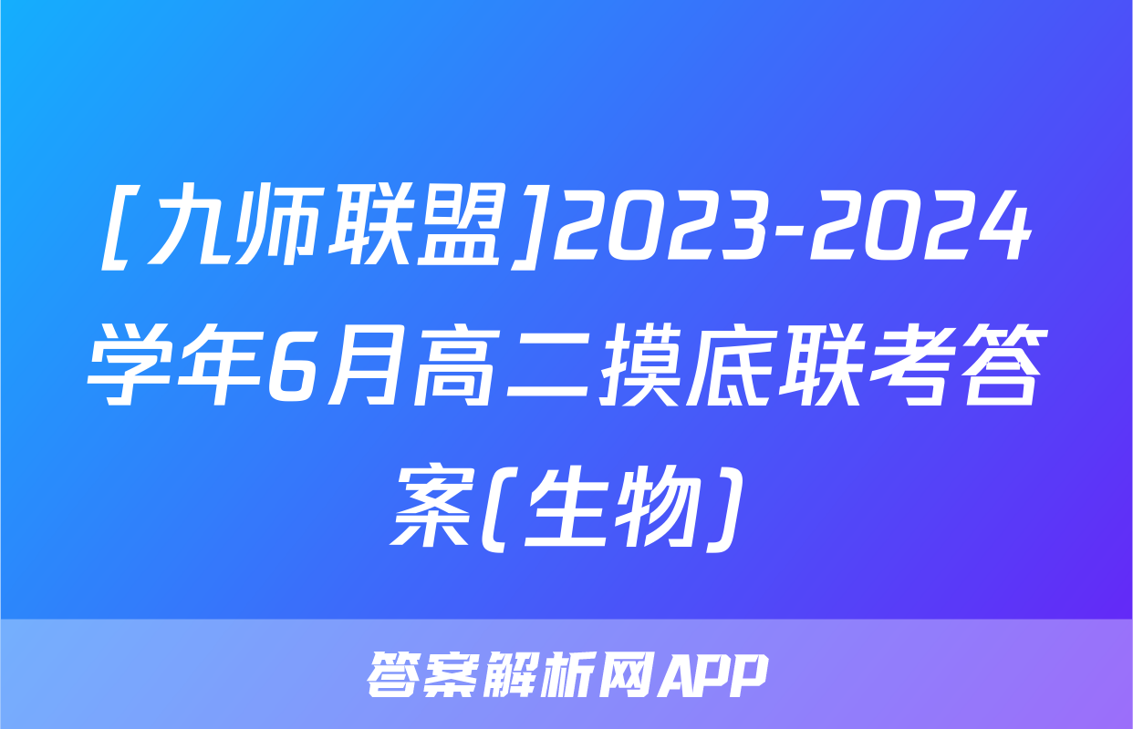 [九师联盟]2023-2024学年6月高二摸底联考答案(生物)