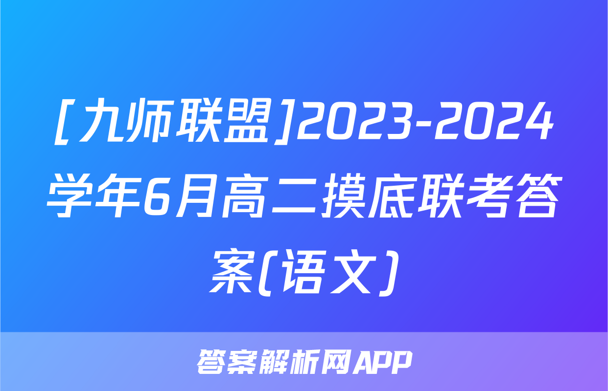 [九师联盟]2023-2024学年6月高二摸底联考答案(语文)