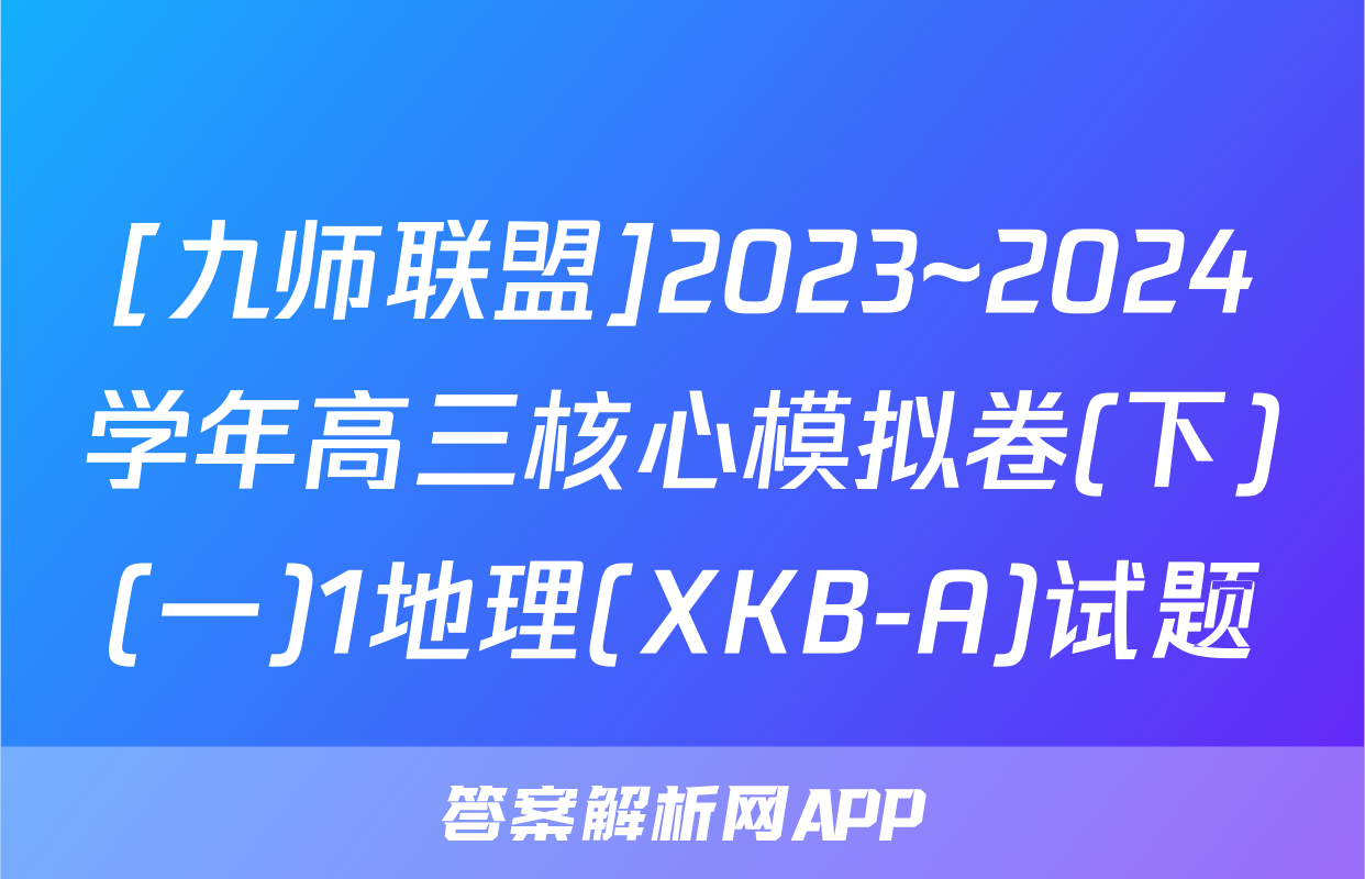 [九师联盟]2023~2024学年高三核心模拟卷(下)(一)1地理(XKB-A)试题