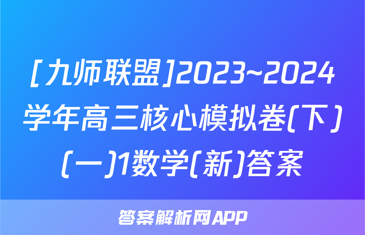 [九师联盟]2023~2024学年高三核心模拟卷(下)(一)1数学(新)答案