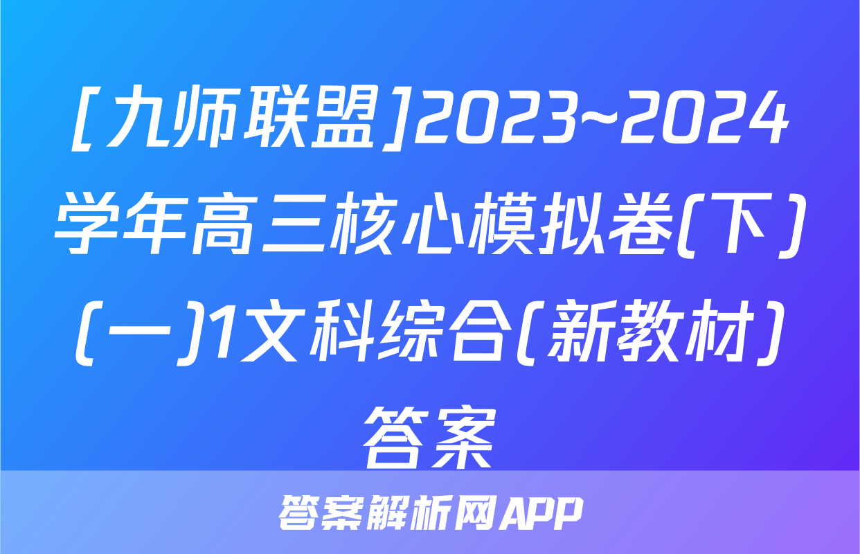 [九师联盟]2023~2024学年高三核心模拟卷(下)(一)1文科综合(新教材)答案