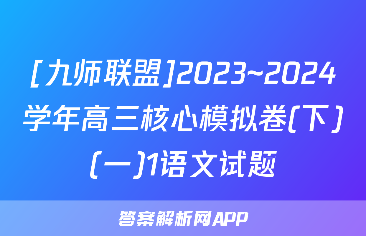 [九师联盟]2023~2024学年高三核心模拟卷(下)(一)1语文试题