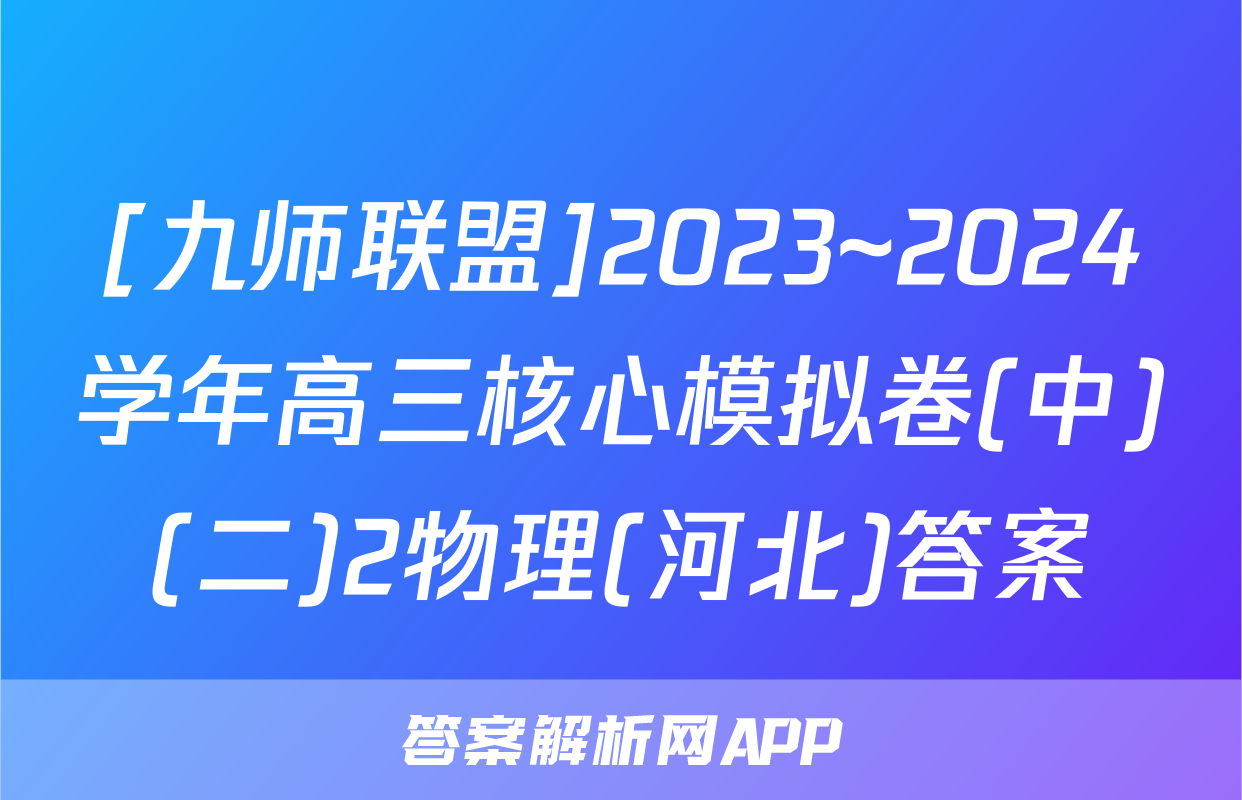 [九师联盟]2023~2024学年高三核心模拟卷(中)(二)2物理(河北)答案
