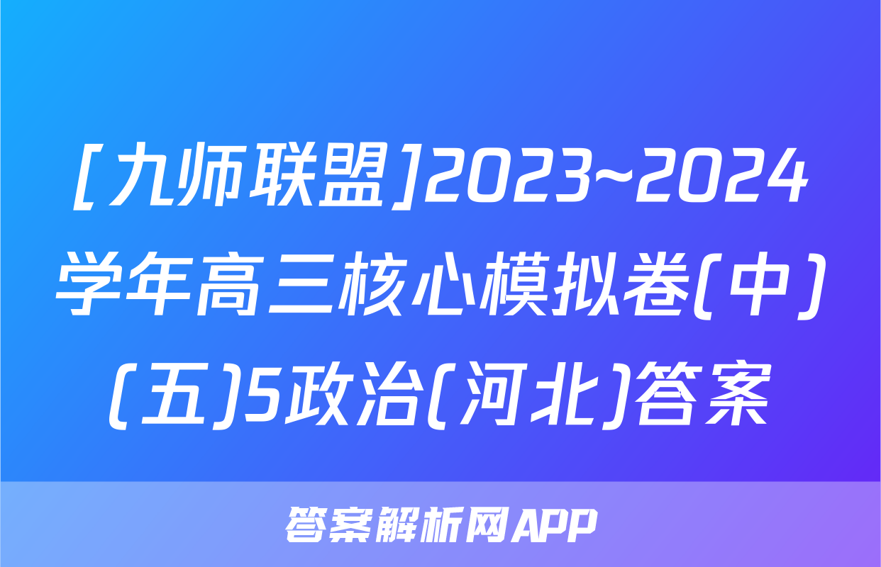 [九师联盟]2023~2024学年高三核心模拟卷(中)(五)5政治(河北)答案