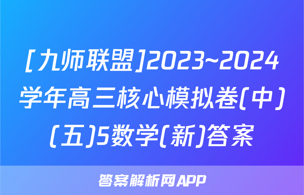 [九师联盟]2023~2024学年高三核心模拟卷(中)(五)5数学(新)答案