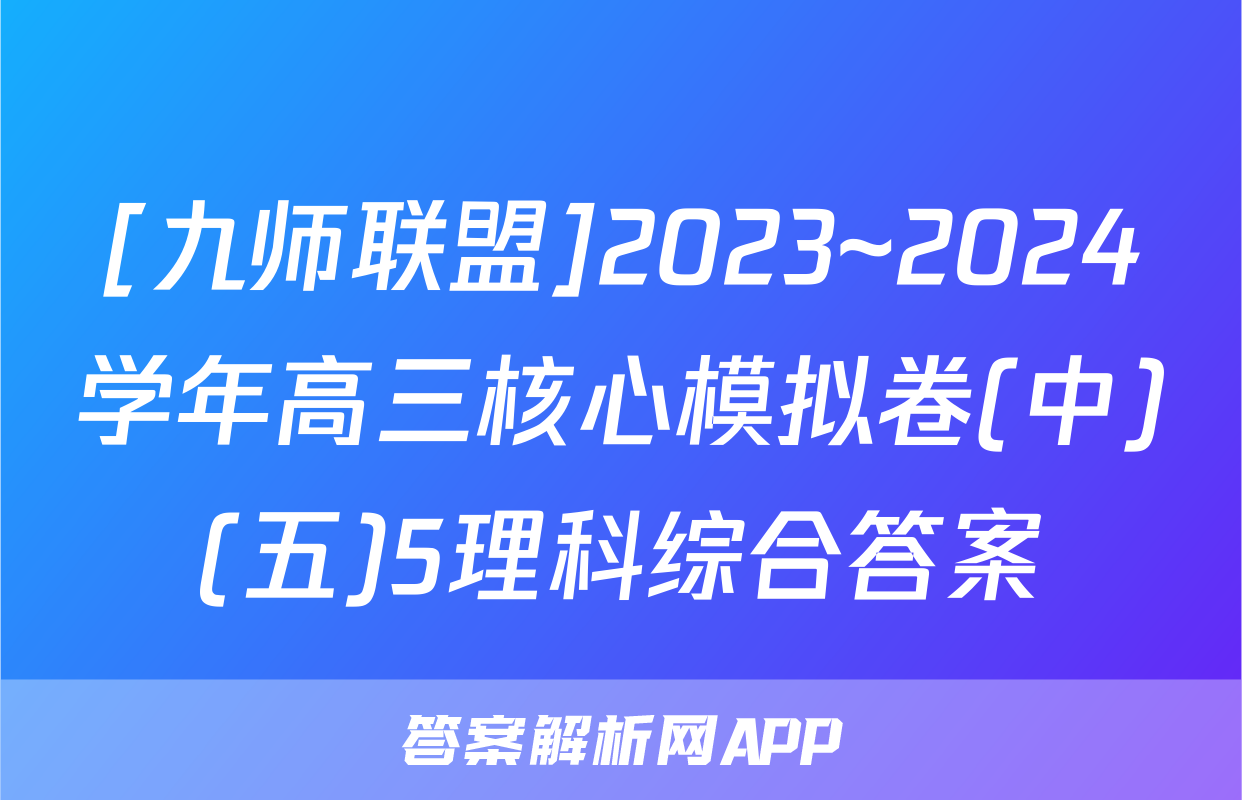 [九师联盟]2023~2024学年高三核心模拟卷(中)(五)5理科综合答案