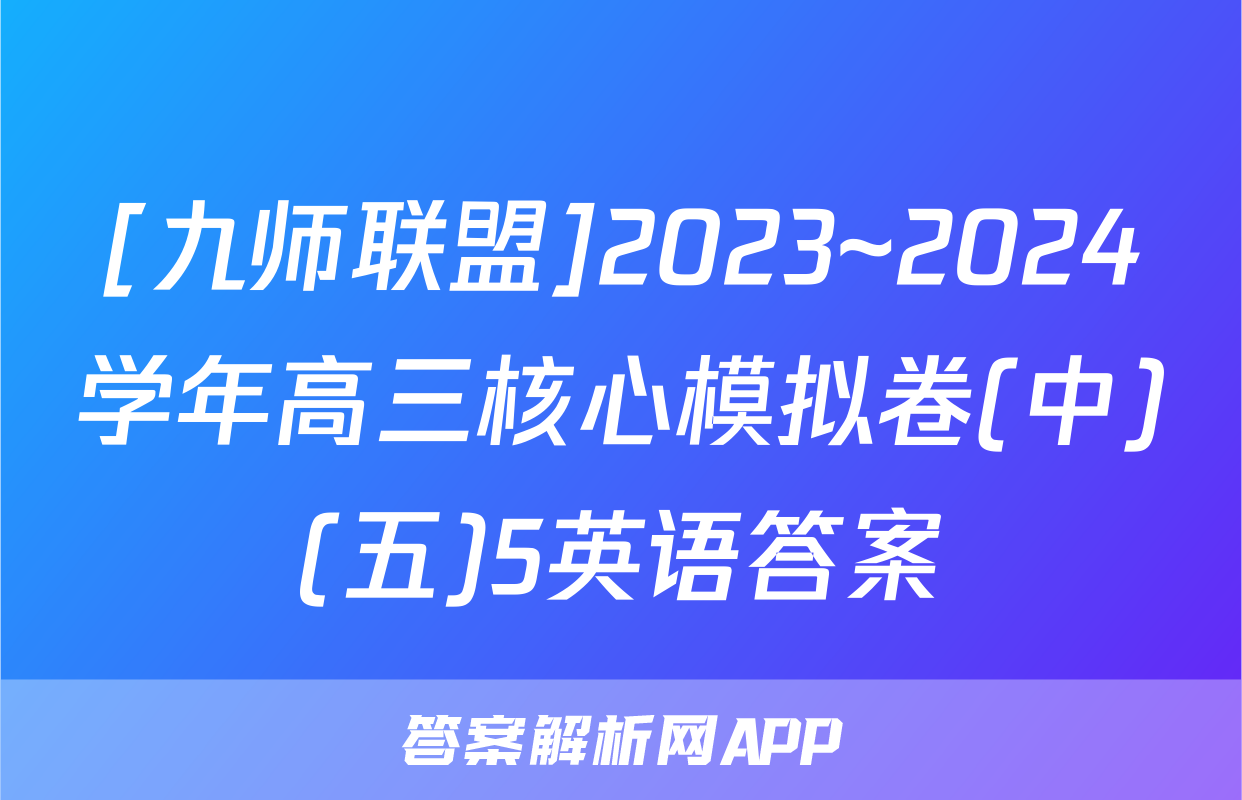 [九师联盟]2023~2024学年高三核心模拟卷(中)(五)5英语答案