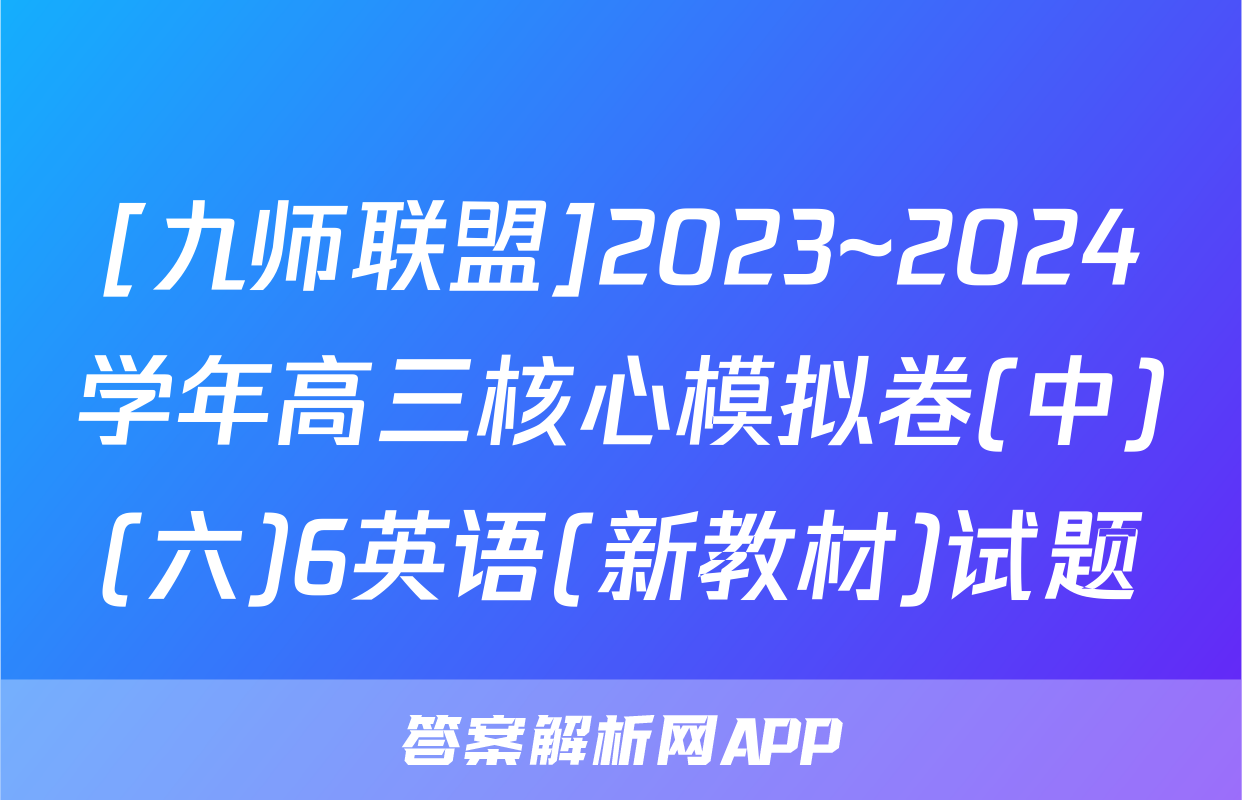 [九师联盟]2023~2024学年高三核心模拟卷(中)(六)6英语(新教材)试题