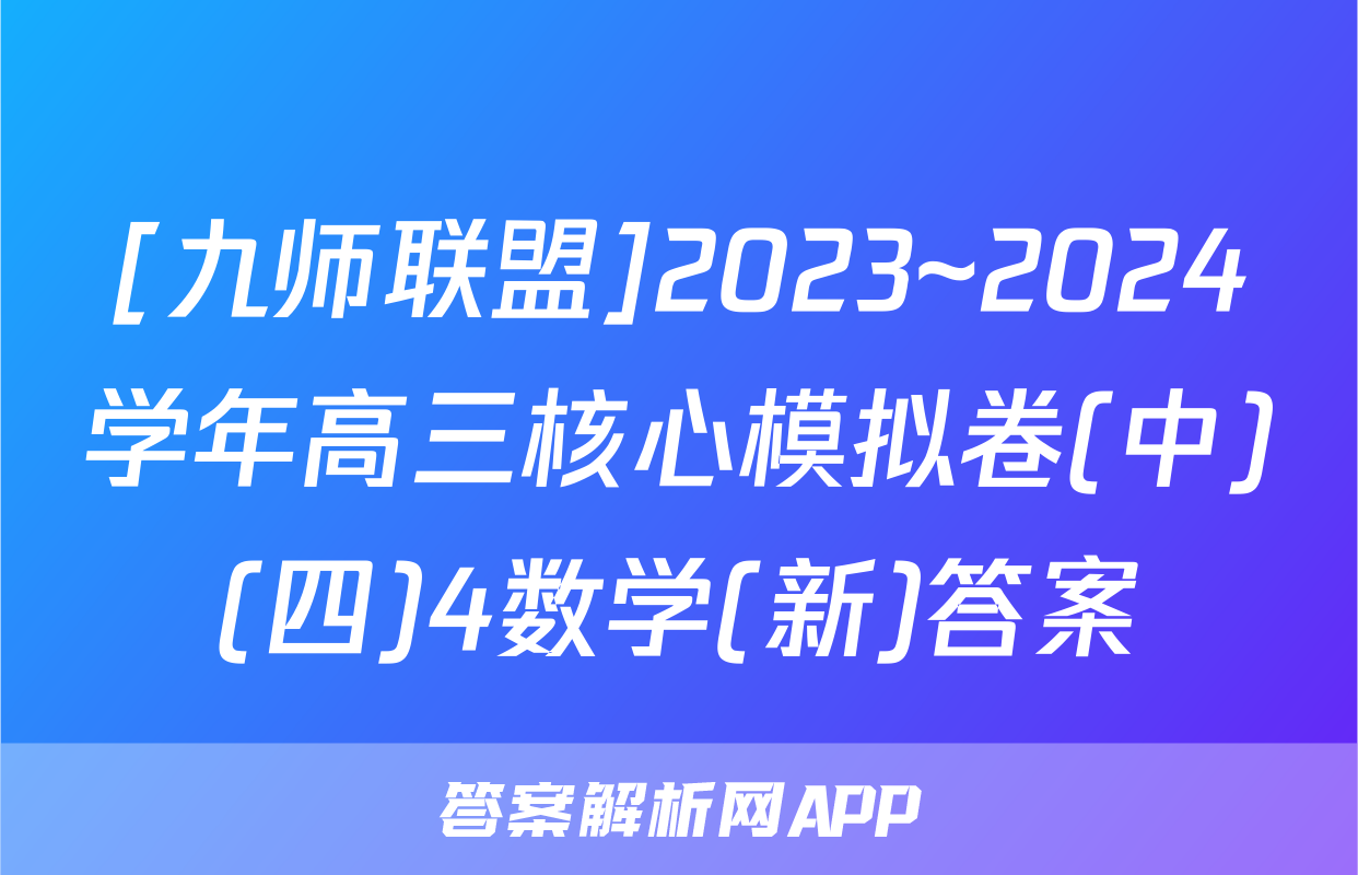 [九师联盟]2023~2024学年高三核心模拟卷(中)(四)4数学(新)答案