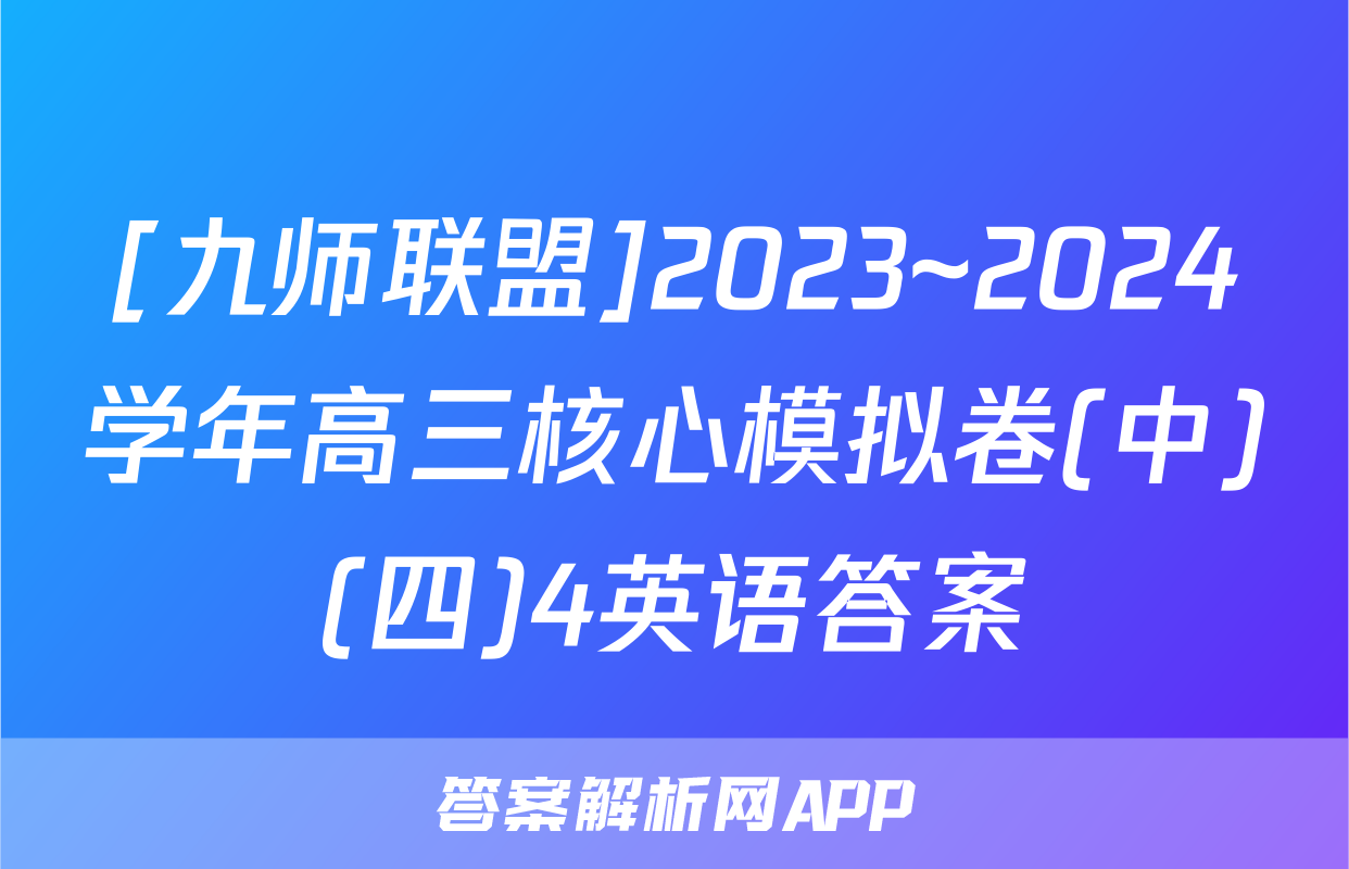 [九师联盟]2023~2024学年高三核心模拟卷(中)(四)4英语答案
