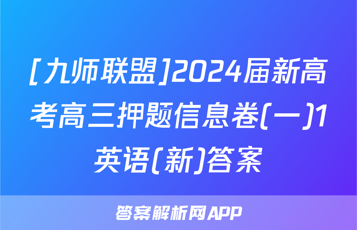 [九师联盟]2024届新高考高三押题信息卷(一)1英语(新)答案