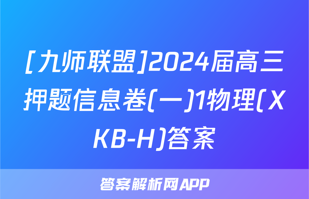 [九师联盟]2024届高三押题信息卷(一)1物理(XKB-H)答案