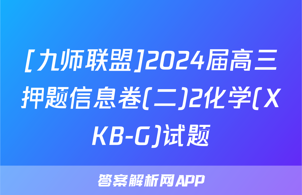 [九师联盟]2024届高三押题信息卷(二)2化学(XKB-G)试题