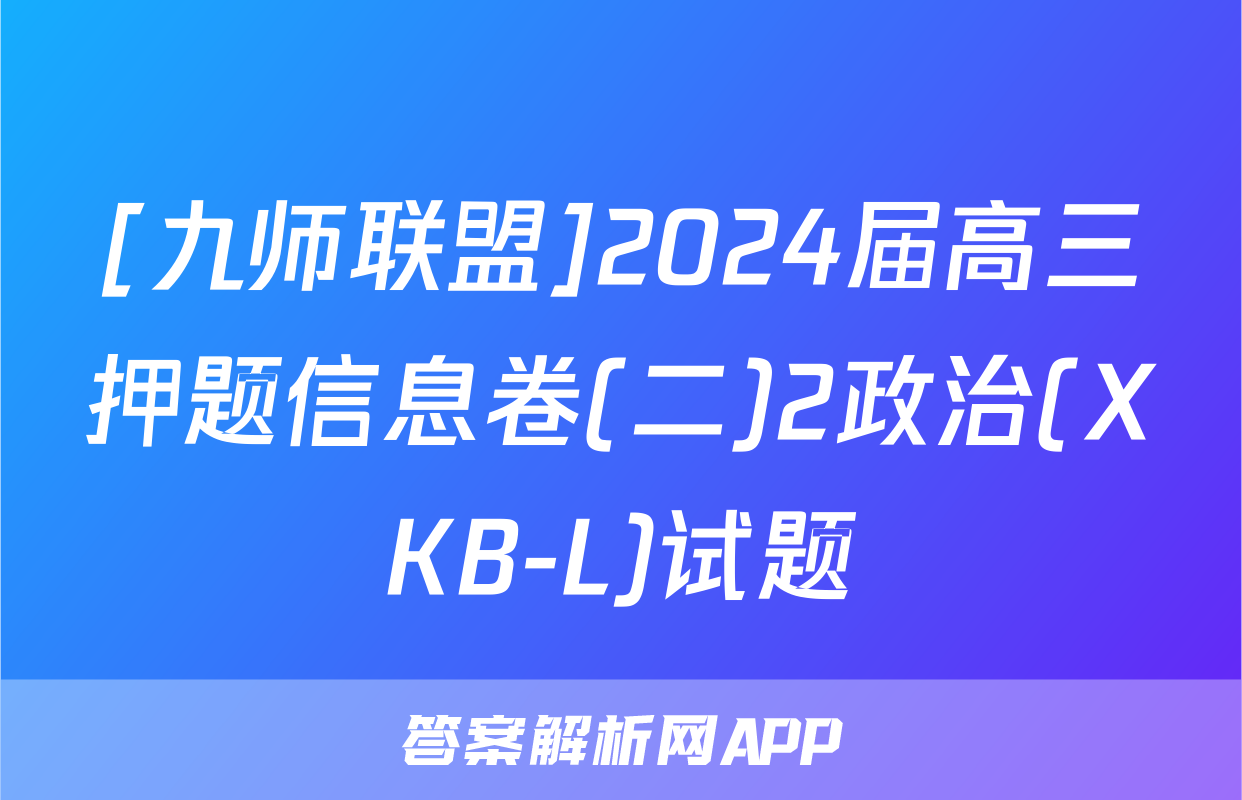 [九师联盟]2024届高三押题信息卷(二)2政治(XKB-L)试题