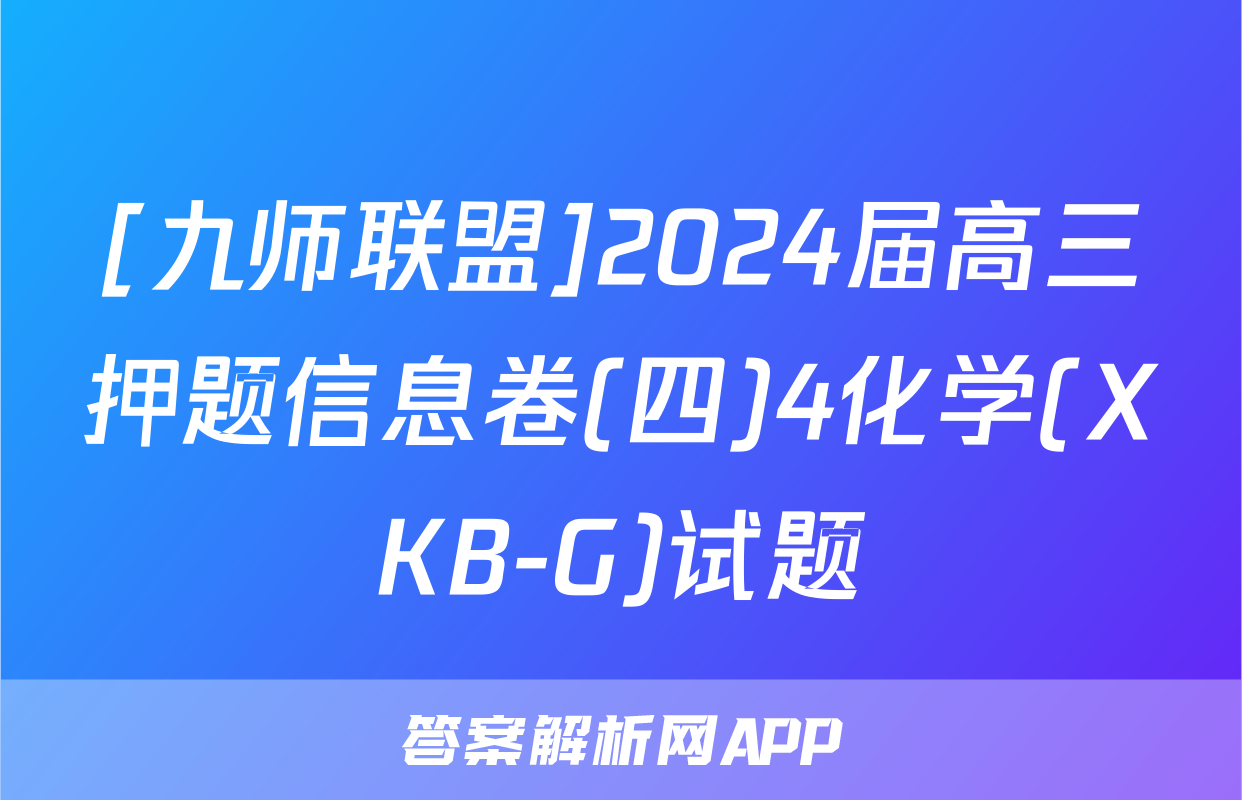 [九师联盟]2024届高三押题信息卷(四)4化学(XKB-G)试题