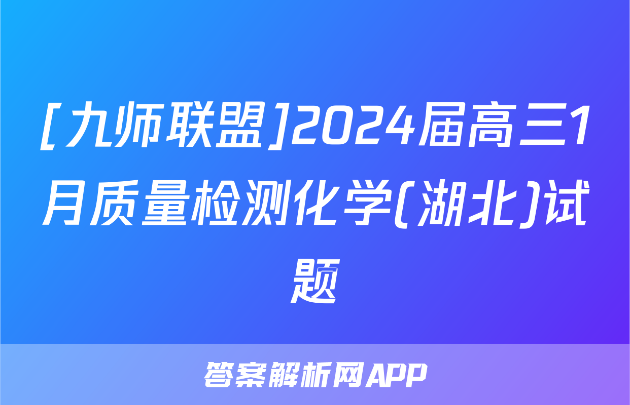 [九师联盟]2024届高三1月质量检测化学(湖北)试题