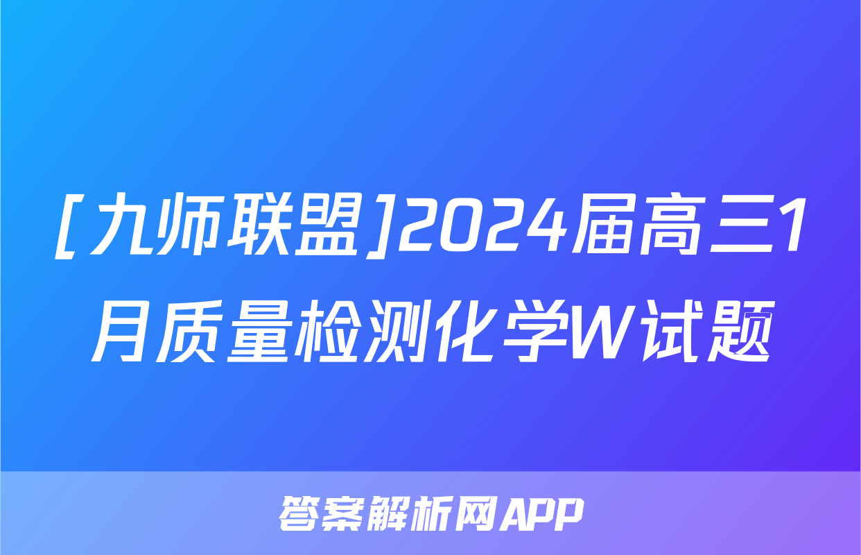[九师联盟]2024届高三1月质量检测化学W试题