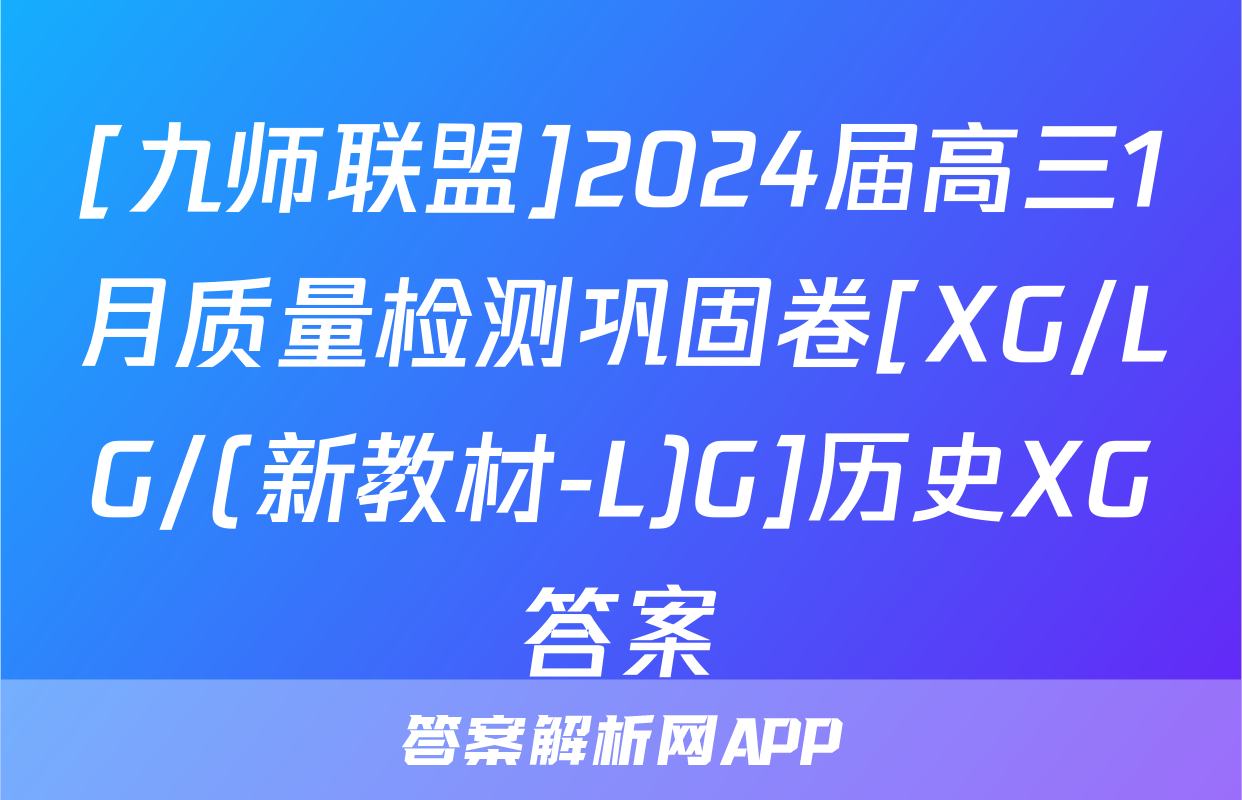 [九师联盟]2024届高三1月质量检测巩固卷[XG/LG/(新教材-L)G]历史XG答案