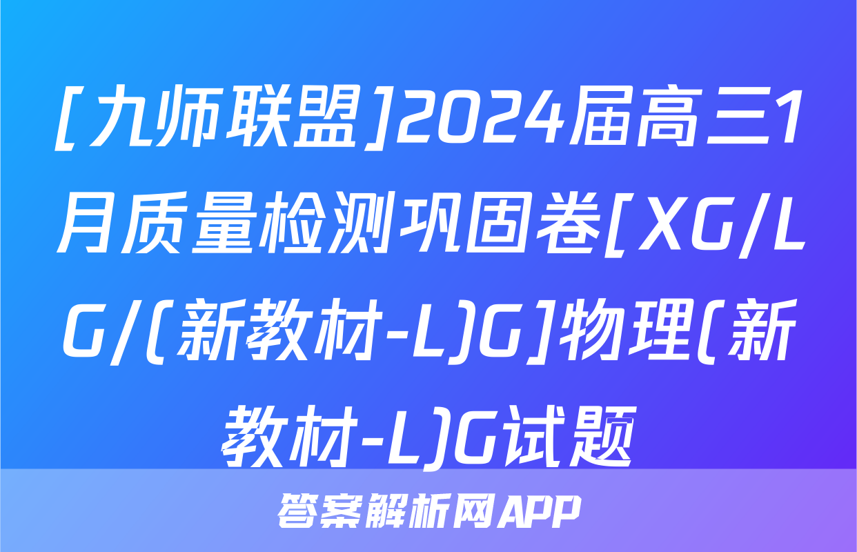 [九师联盟]2024届高三1月质量检测巩固卷[XG/LG/(新教材-L)G]物理(新教材-L)G试题
