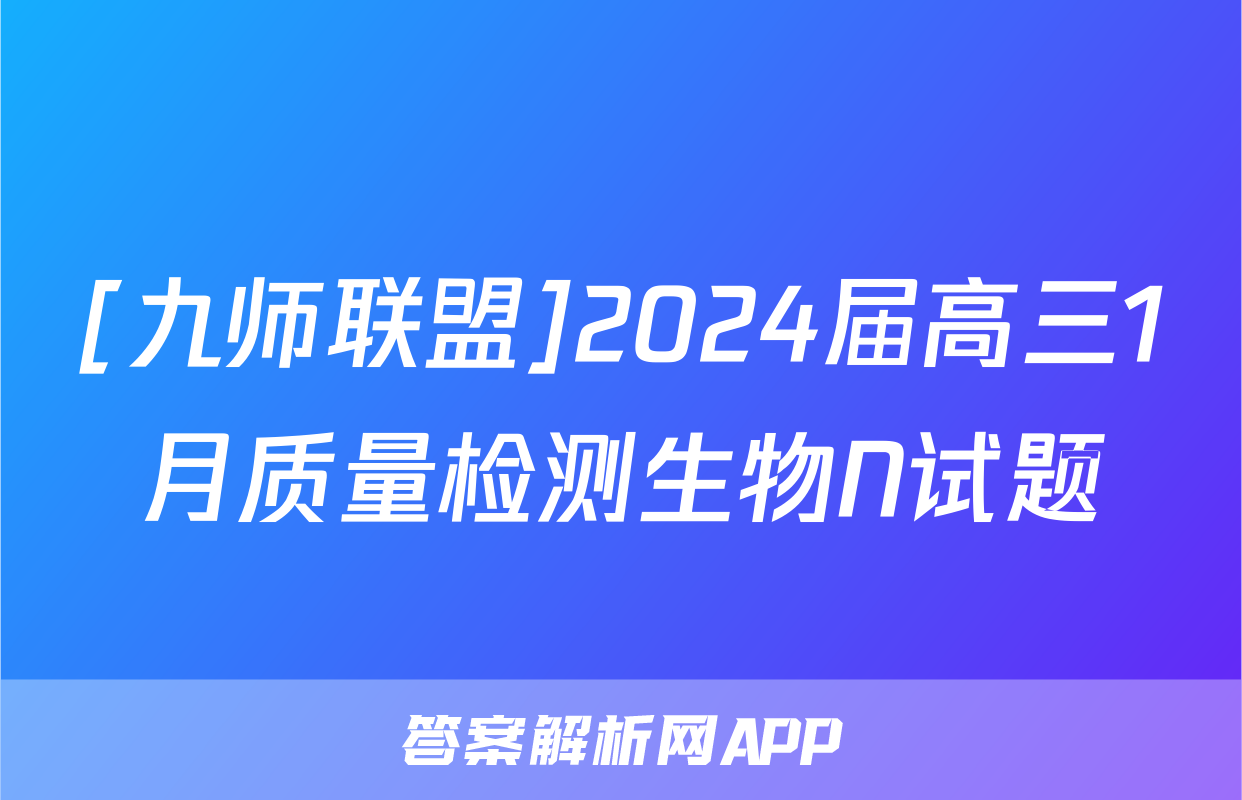 [九师联盟]2024届高三1月质量检测生物N试题