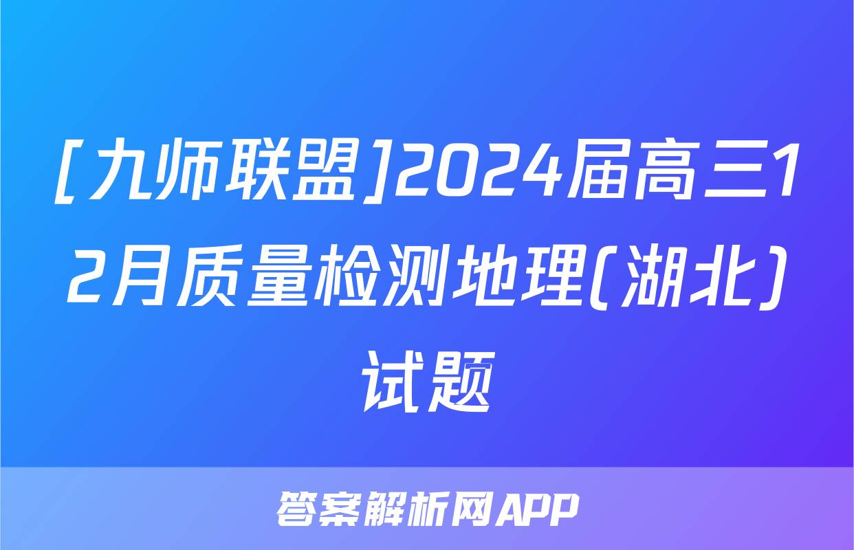 [九师联盟]2024届高三12月质量检测地理(湖北)试题