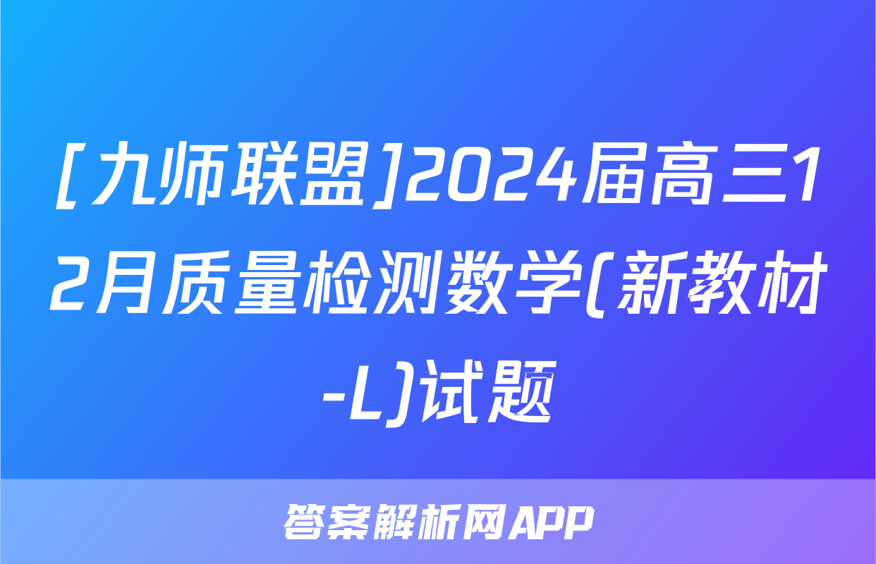 [九师联盟]2024届高三12月质量检测数学(新教材-L)试题