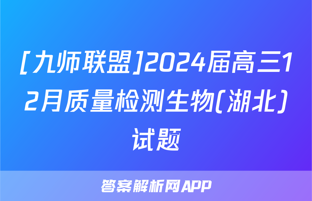 [九师联盟]2024届高三12月质量检测生物(湖北)试题