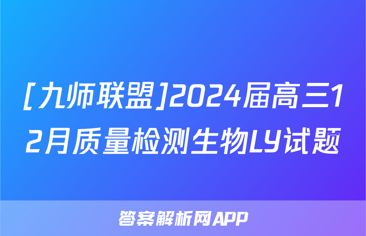 [九师联盟]2024届高三12月质量检测生物LY试题