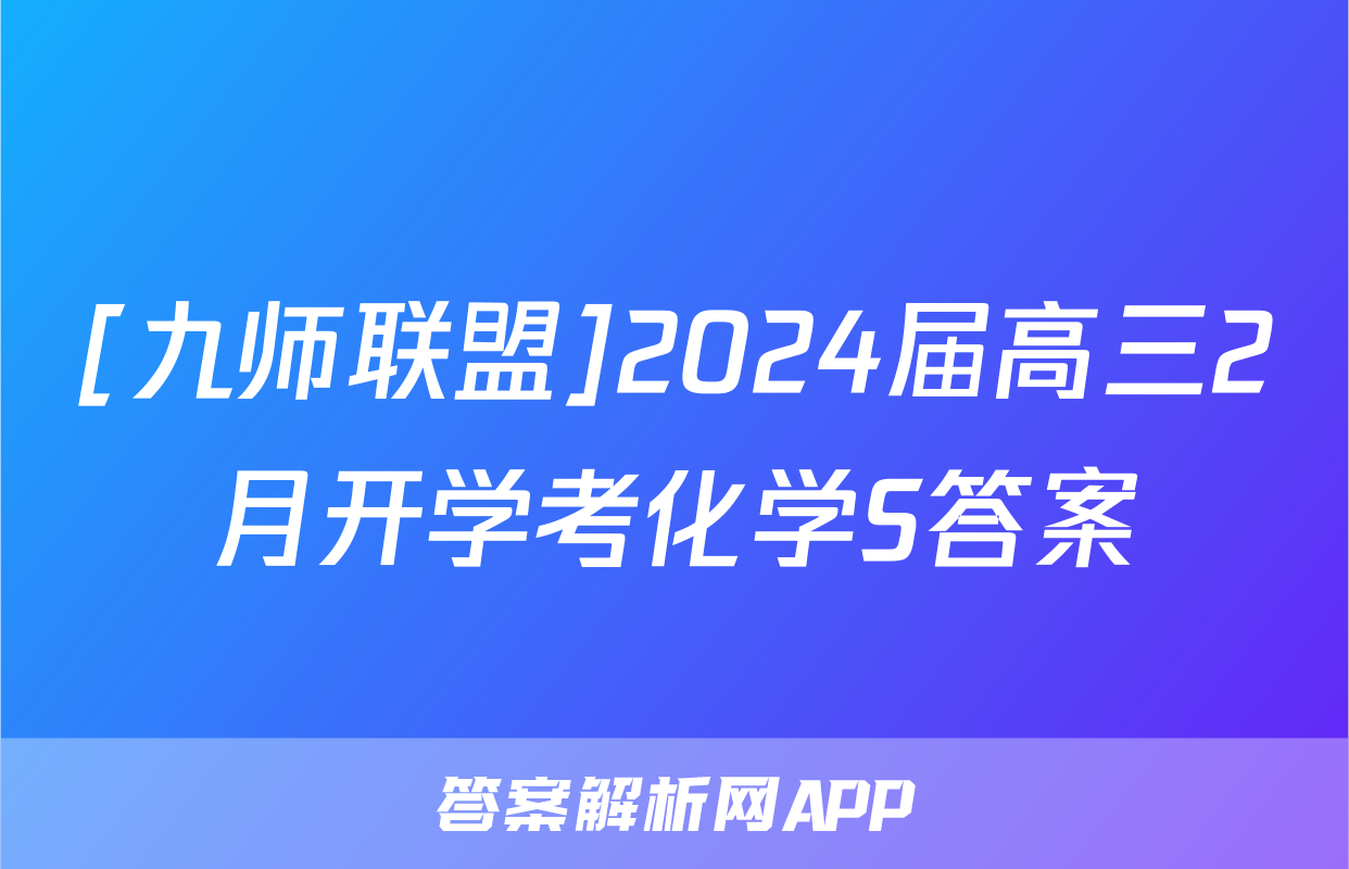 [九师联盟]2024届高三2月开学考化学S答案