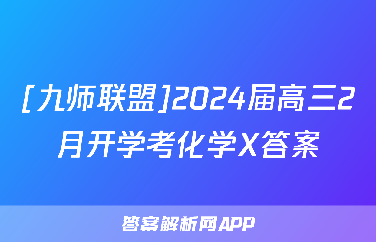 [九师联盟]2024届高三2月开学考化学X答案