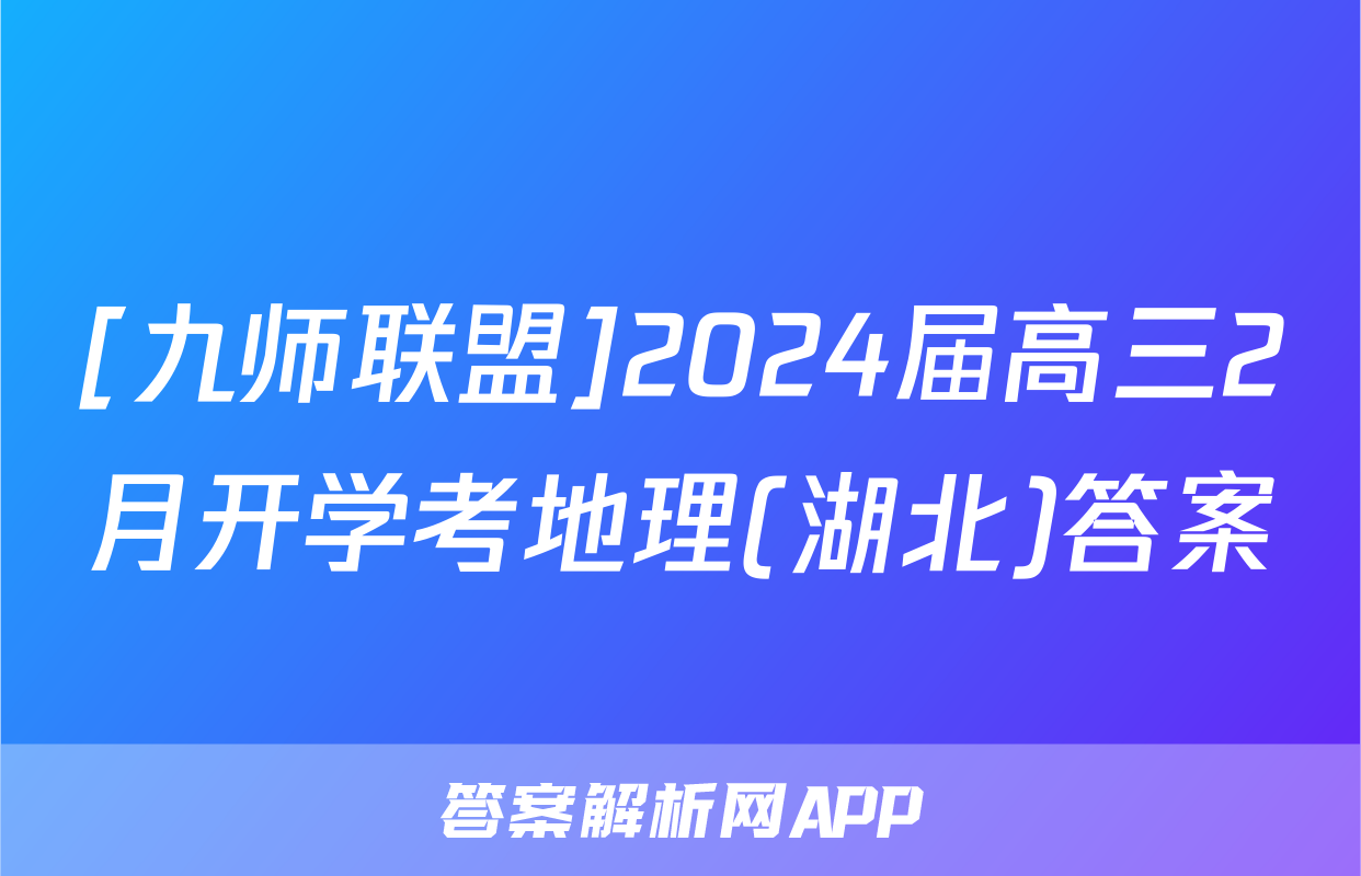 [九师联盟]2024届高三2月开学考地理(湖北)答案