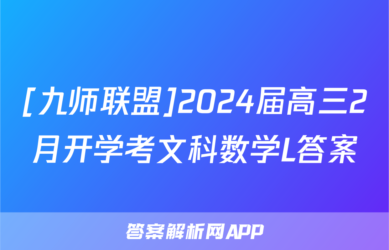 [九师联盟]2024届高三2月开学考文科数学L答案
