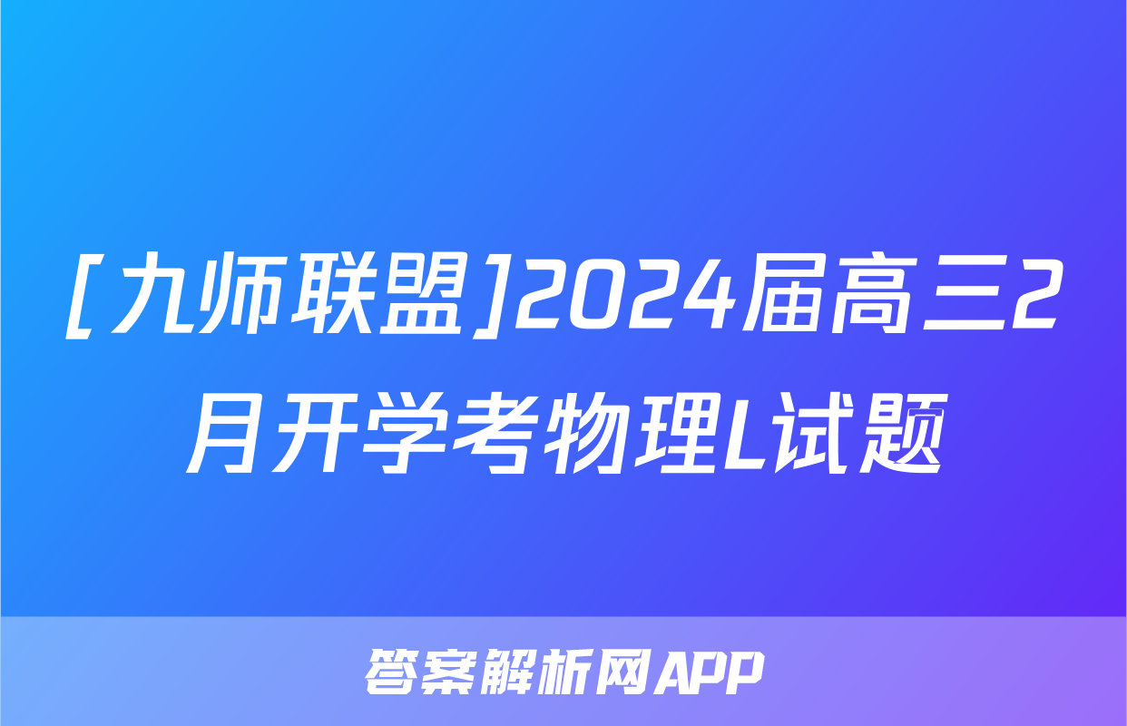 [九师联盟]2024届高三2月开学考物理L试题