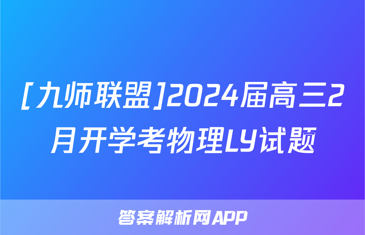 [九师联盟]2024届高三2月开学考物理LY试题