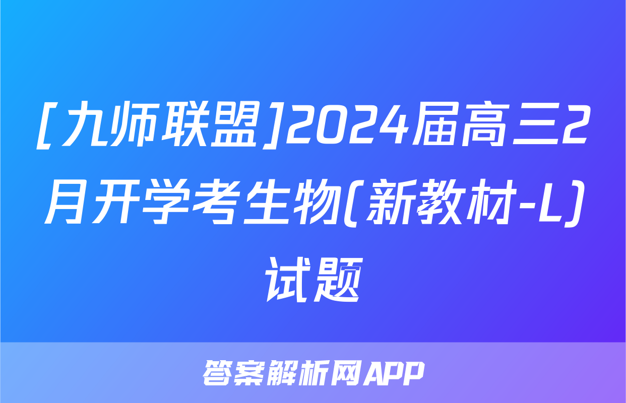 [九师联盟]2024届高三2月开学考生物(新教材-L)试题