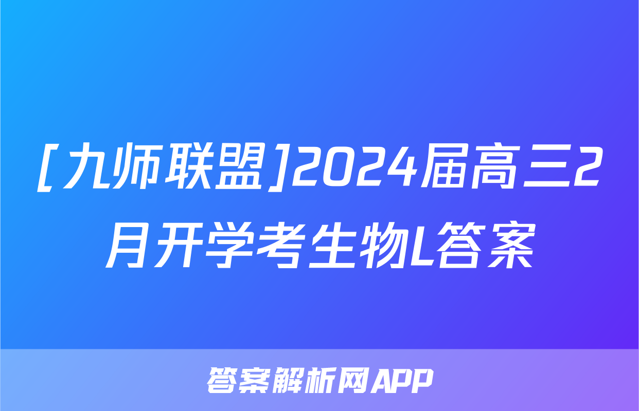 [九师联盟]2024届高三2月开学考生物L答案