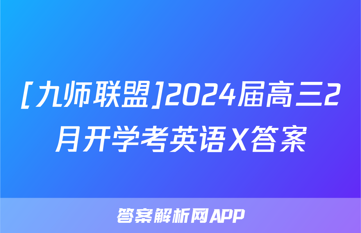 [九师联盟]2024届高三2月开学考英语X答案
