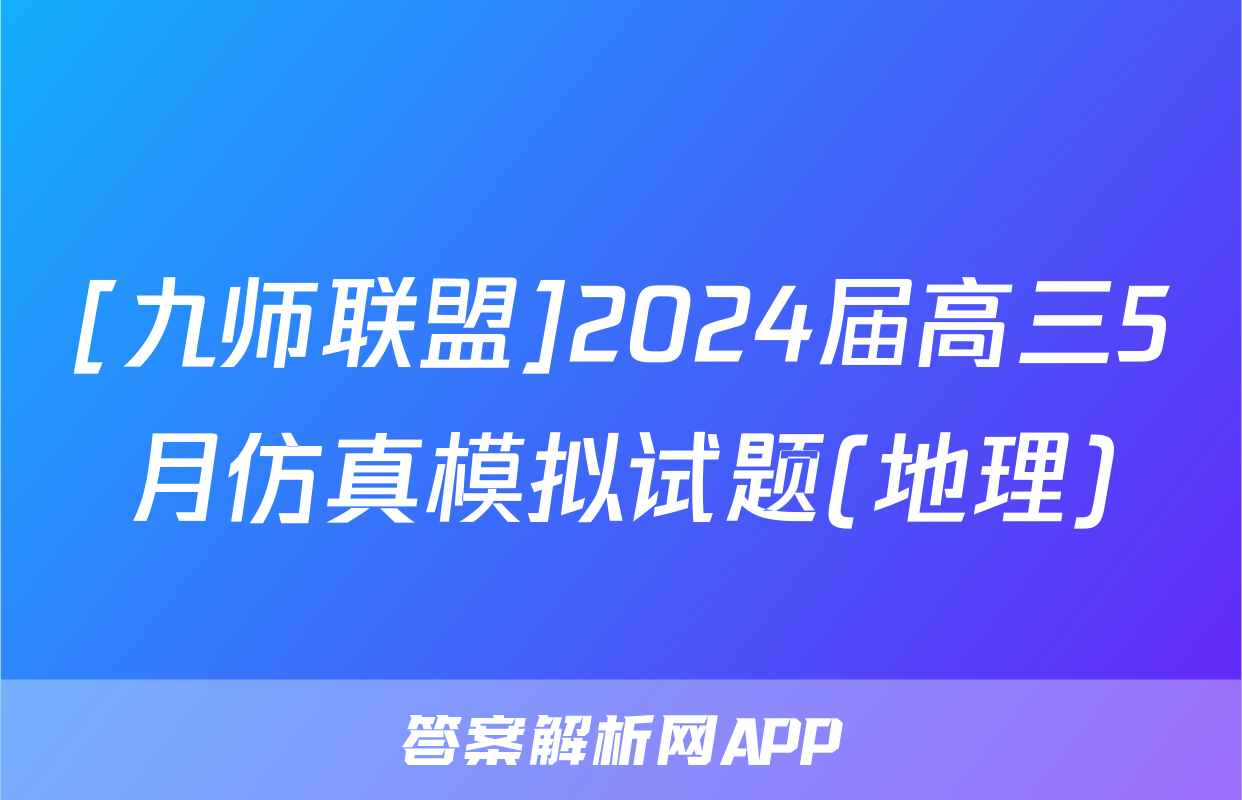 [九师联盟]2024届高三5月仿真模拟试题(地理)